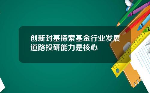 创新封基探索基金行业发展道路投研能力是核心