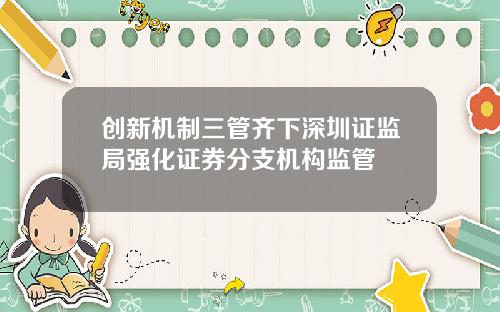 创新机制三管齐下深圳证监局强化证券分支机构监管