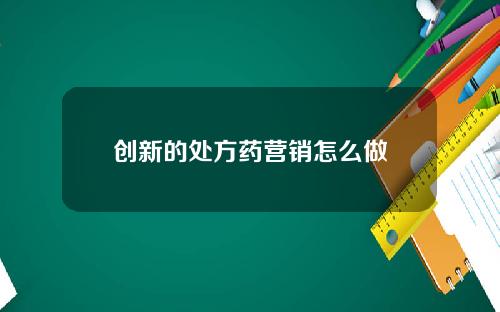 创新的处方药营销怎么做