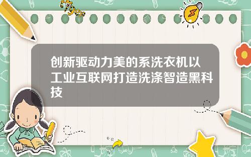创新驱动力美的系洗衣机以工业互联网打造洗涤智造黑科技