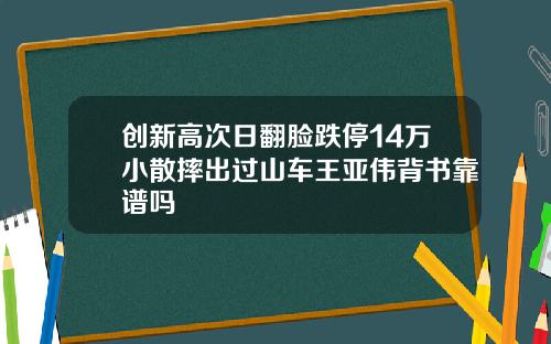 创新高次日翻脸跌停14万小散摔出过山车王亚伟背书靠谱吗