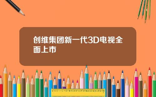 创维集团新一代3D电视全面上市