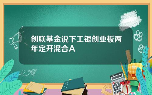 创联基金说下工银创业板两年定开混合A