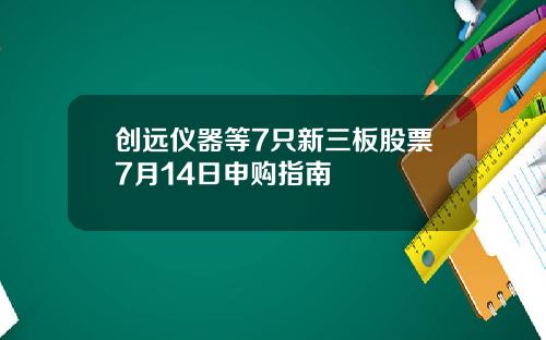 创远仪器等7只新三板股票7月14日申购指南