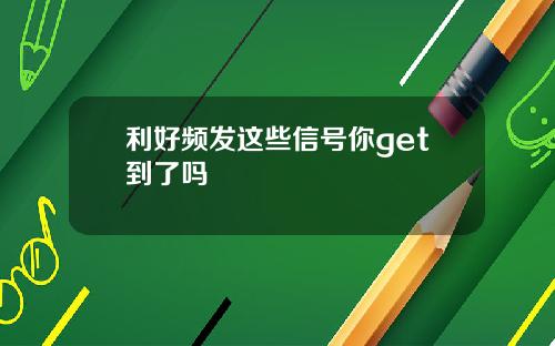 利好频发这些信号你get到了吗