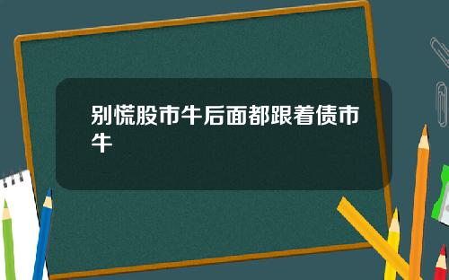 别慌股市牛后面都跟着债市牛