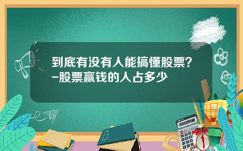 到底有没有人能搞懂股票？-股票赢钱的人占多少