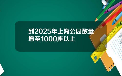 到2025年上海公园数量增至1000座以上