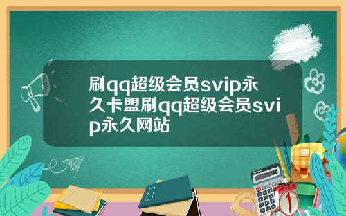 刷qq超级会员svip永久卡盟刷qq超级会员svip永久网站