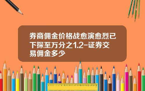 券商佣金价格战愈演愈烈已下探至万分之1.2-证券交易佣金多少