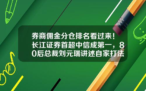 券商佣金分仓排名看过来！长江证券首超中信成第一，80后总裁刘元瑞讲述自家打法-证券公司佣金比较