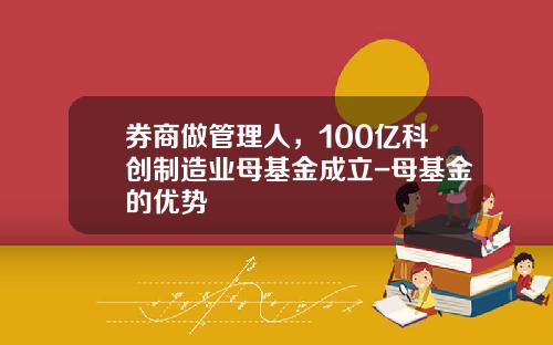 券商做管理人，100亿科创制造业母基金成立-母基金的优势