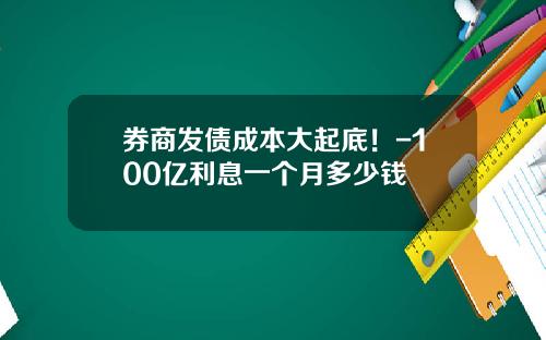 券商发债成本大起底！-100亿利息一个月多少钱