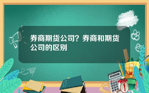 券商期货公司？券商和期货公司的区别