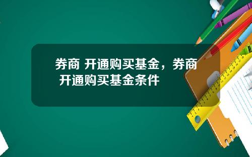 券商 开通购买基金，券商 开通购买基金条件