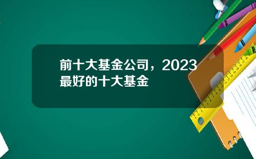 前十大基金公司，2023最好的十大基金