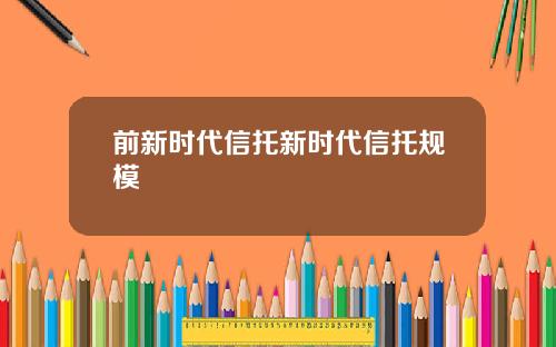 前新时代信托新时代信托规模