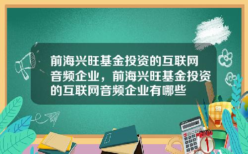 前海兴旺基金投资的互联网音频企业，前海兴旺基金投资的互联网音频企业有哪些