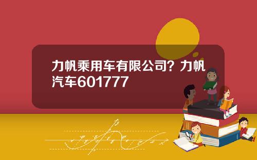 力帆乘用车有限公司？力帆汽车601777