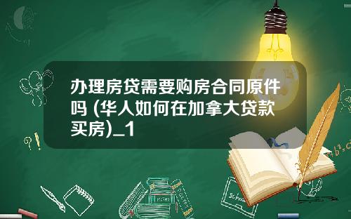 办理房贷需要购房合同原件吗 (华人如何在加拿大贷款买房)_1