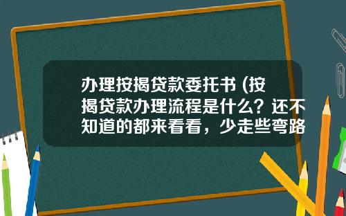 办理按揭贷款委托书 (按揭贷款办理流程是什么？还不知道的都来看看，少走些弯路)