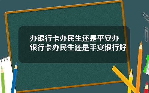 办银行卡办民生还是平安办银行卡办民生还是平安银行好