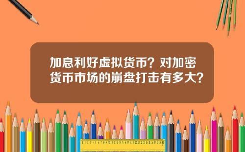 加息利好虚拟货币？对加密货币市场的崩盘打击有多大？