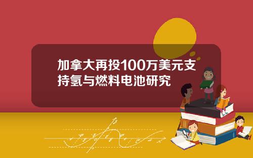 加拿大再投100万美元支持氢与燃料电池研究