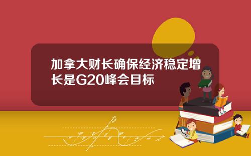 加拿大财长确保经济稳定增长是G20峰会目标