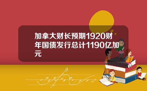 加拿大财长预期1920财年国债发行总计1190亿加元