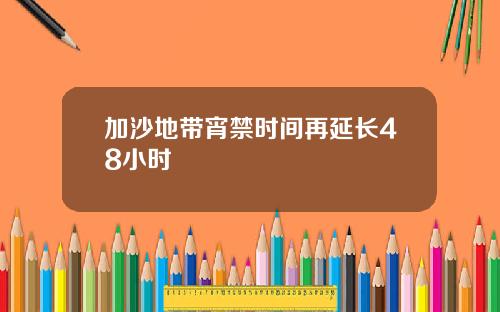 加沙地带宵禁时间再延长48小时