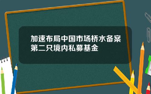 加速布局中国市场桥水备案第二只境内私募基金