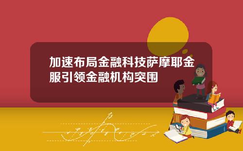 加速布局金融科技萨摩耶金服引领金融机构突围
