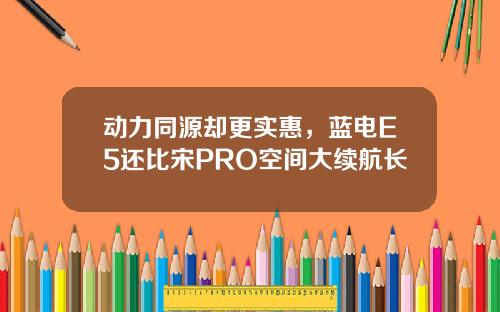 动力同源却更实惠，蓝电E5还比宋PRO空间大续航长