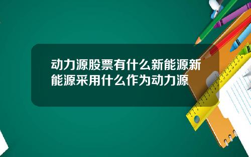 动力源股票有什么新能源新能源采用什么作为动力源