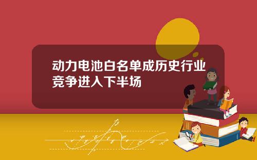动力电池白名单成历史行业竞争进入下半场