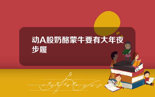 动A股奶酪蒙牛要有大年夜步履