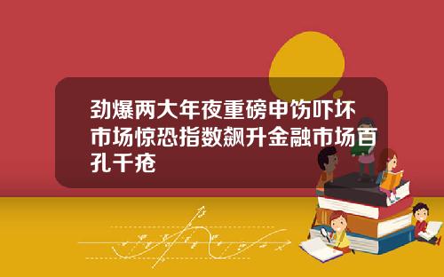 劲爆两大年夜重磅申饬吓坏市场惊恐指数飙升金融市场百孔千疮