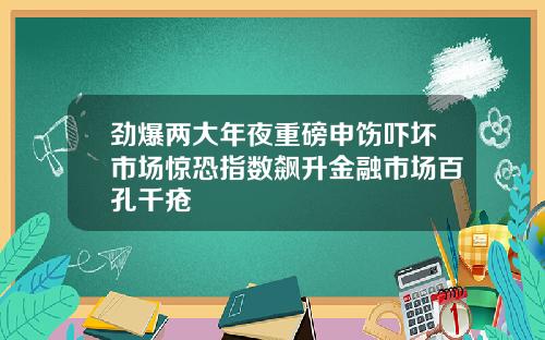 劲爆两大年夜重磅申饬吓坏市场惊恐指数飙升金融市场百孔千疮