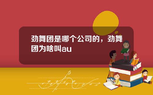 劲舞团是哪个公司的，劲舞团为啥叫au