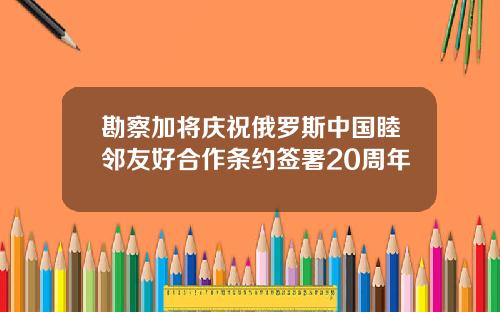 勘察加将庆祝俄罗斯中国睦邻友好合作条约签署20周年