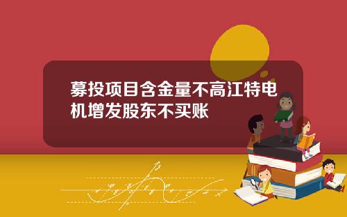 募投项目含金量不高江特电机增发股东不买账