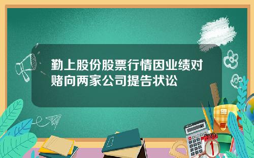 勤上股份股票行情因业绩对赌向两家公司提告状讼