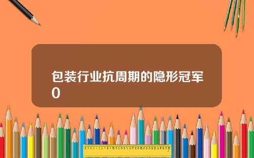 包装行业抗周期的隐形冠军0