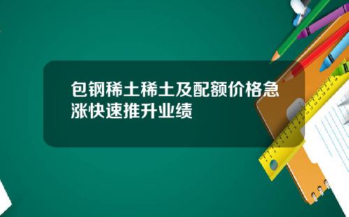 包钢稀土稀土及配额价格急涨快速推升业绩