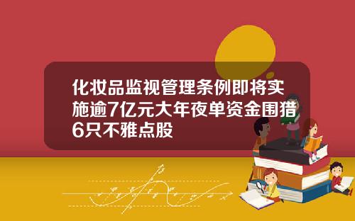 化妆品监视管理条例即将实施逾7亿元大年夜单资金围猎6只不雅点股