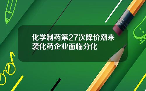 化学制药第27次降价潮来袭化药企业面临分化