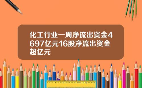 化工行业一周净流出资金4697亿元16股净流出资金超亿元