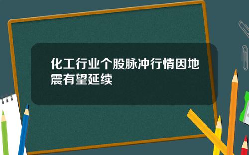 化工行业个股脉冲行情因地震有望延续