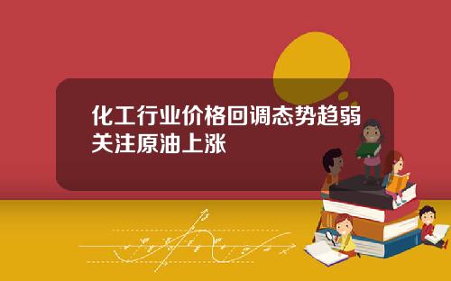 化工行业价格回调态势趋弱关注原油上涨